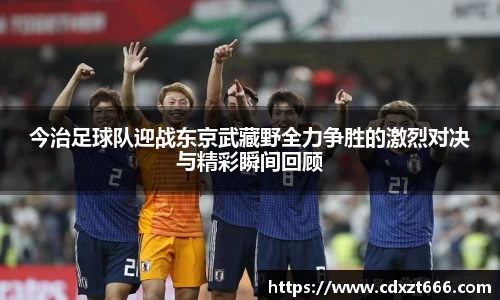 今治足球队迎战东京武藏野全力争胜的激烈对决与精彩瞬间回顾