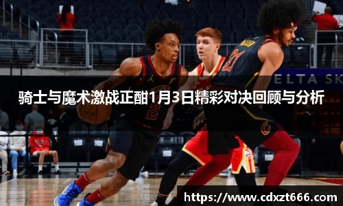 骑士与魔术激战正酣1月3日精彩对决回顾与分析