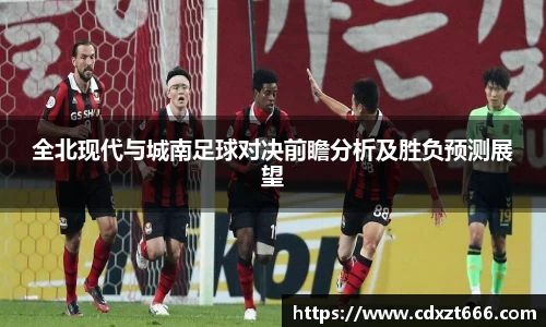 全北现代与城南足球对决前瞻分析及胜负预测展望