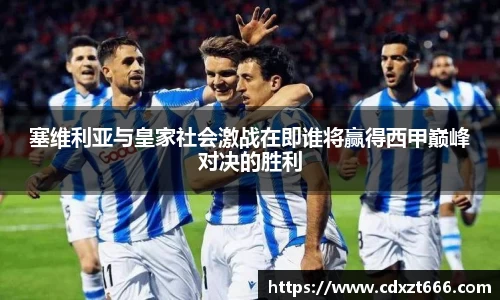塞维利亚与皇家社会激战在即谁将赢得西甲巅峰对决的胜利