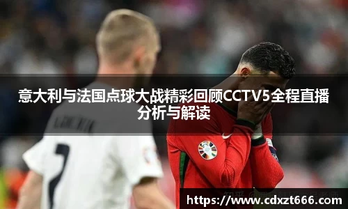 意大利与法国点球大战精彩回顾CCTV5全程直播分析与解读